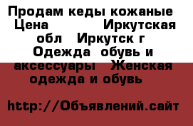 Продам кеды кожаные › Цена ­ 3 000 - Иркутская обл., Иркутск г. Одежда, обувь и аксессуары » Женская одежда и обувь   